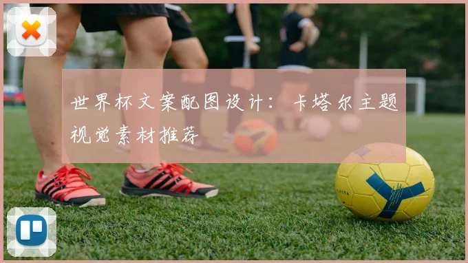世界杯文案配图设计：卡塔尔主题视觉素材推荐
