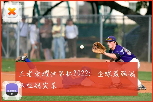 王者荣耀世界杯2022：全球最强战队征战实录