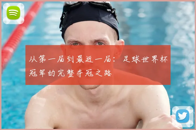 从第一届到最近一届：足球世界杯冠军的完整夺冠之路