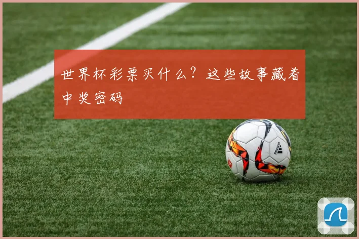 世界杯彩票买什么？这些故事藏着中奖密码