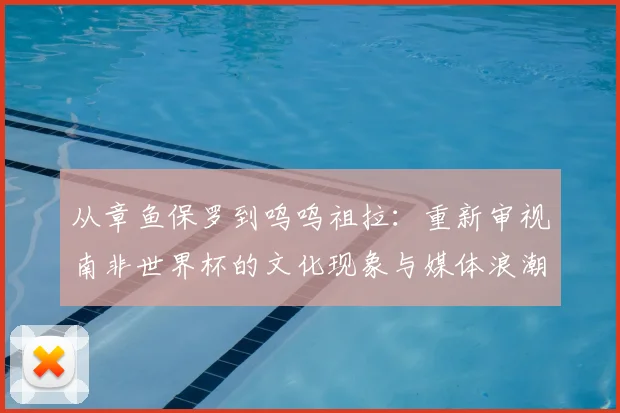 从章鱼保罗到呜呜祖拉：重新审视南非世界杯的文化现象与媒体浪潮