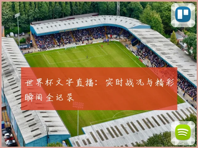 世界杯文字直播：实时战况与精彩瞬间全记录
