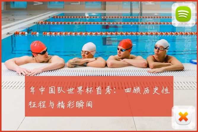 年中国队世界杯首秀:回顾历史性征程与精彩瞬间
