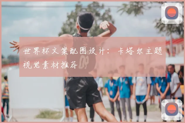 世界杯文案配图设计：卡塔尔主题视觉素材推荐