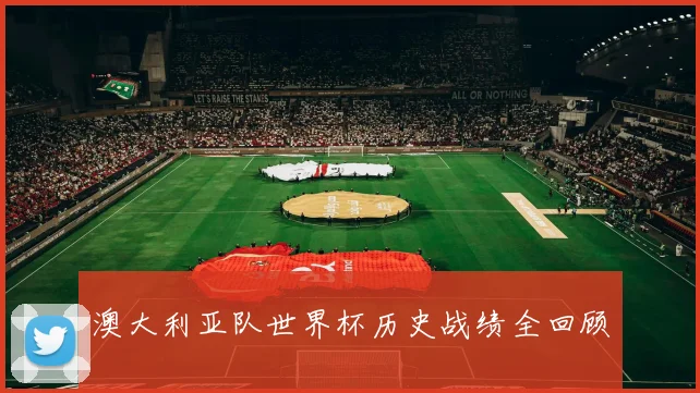 澳大利亚队世界杯历史战绩全回顾