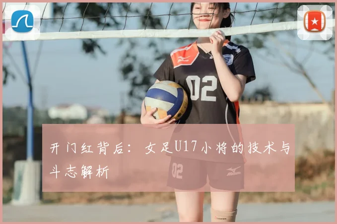开门红背后：女足U17小将的技术与斗志解析