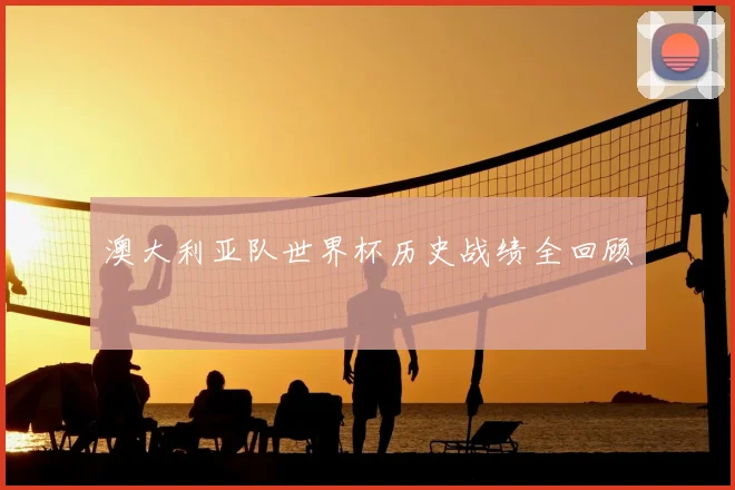 澳大利亚队世界杯历史战绩全回顾