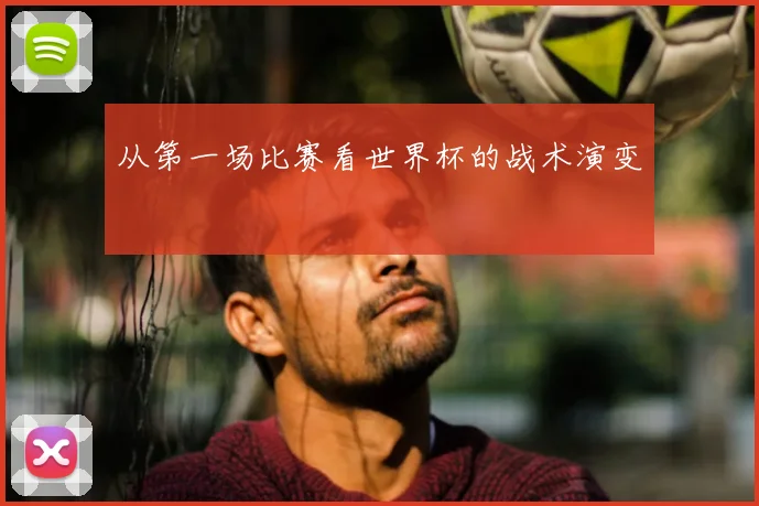从第一场比赛看世界杯的战术演变