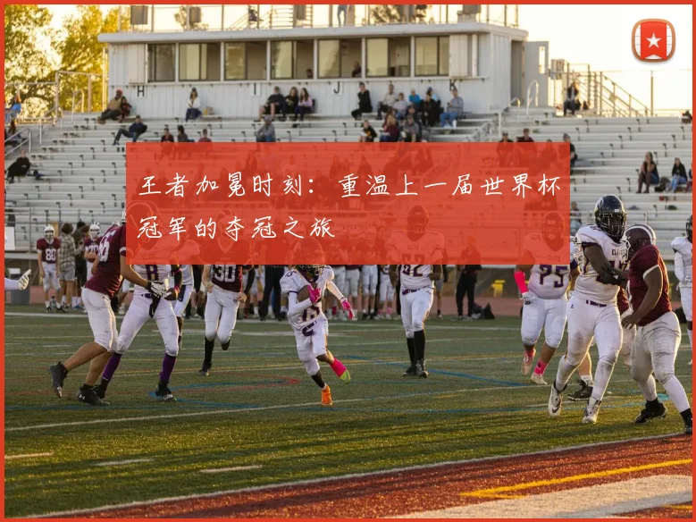 王者加冕时刻：重温上一届世界杯冠军的夺冠之旅