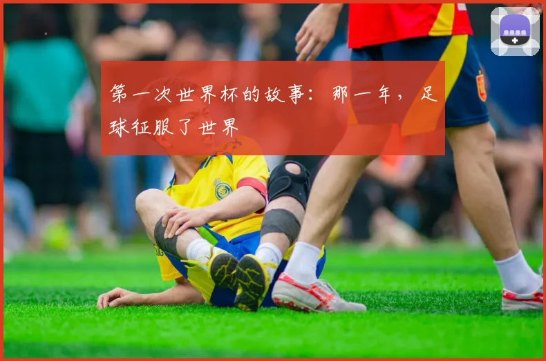 第一次世界杯的故事:那一年,足球征服了世界